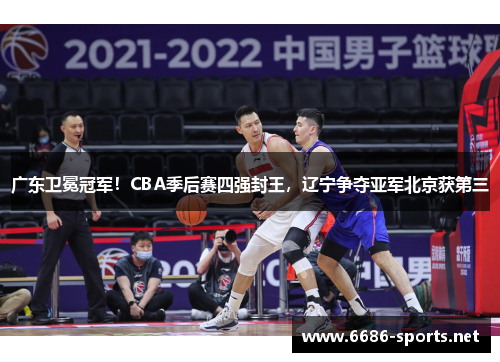 广东卫冕冠军!CBA季后赛四强封王,辽宁争夺亚军北京获第三