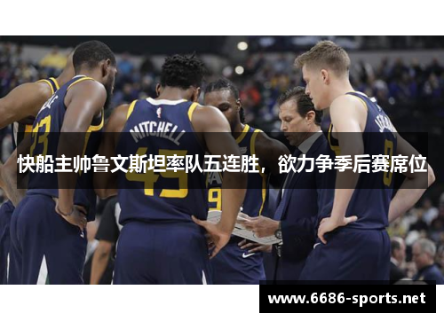快船主帅鲁文斯坦率队五连胜,欲力争季后赛席位