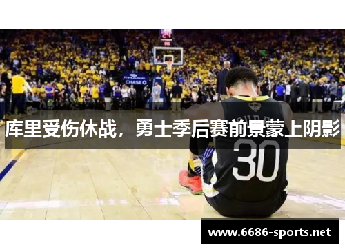 库里受伤休战,勇士季后赛前景蒙上阴影