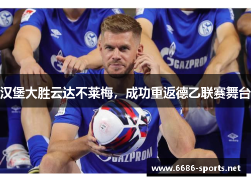 汉堡大胜云达不莱梅,成功重返德乙联赛舞台