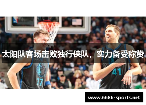 太阳队客场击败独行侠队,实力备受称赞