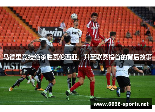 马德里竞技绝杀胜瓦伦西亚,升至联赛榜首的背后故事