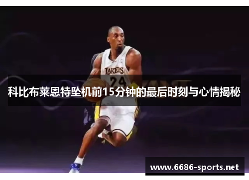 科比布莱恩特坠机前15分钟的最后时刻与心情揭秘
