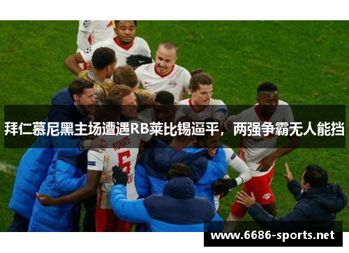 拜仁慕尼黑主场遭遇RB莱比锡逼平,两强争霸无人能挡