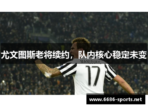 尤文图斯老将续约,队内核心稳定未变