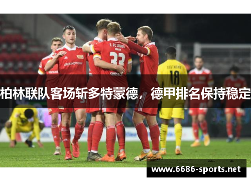 柏林联队客场斩多特蒙德,德甲排名保持稳定