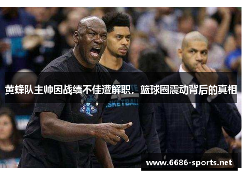 黄蜂队主帅因战绩不佳遭解职,篮球圈震动背后的真相